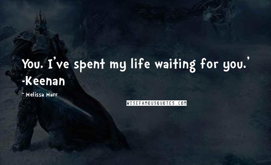 Melissa Marr Quotes: You. I've spent my life waiting for you.' -Keenan