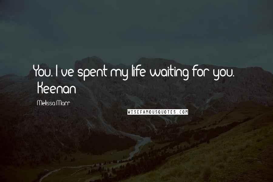 Melissa Marr Quotes: You. I've spent my life waiting for you.' -Keenan