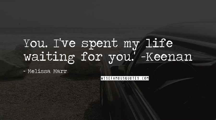 Melissa Marr Quotes: You. I've spent my life waiting for you.' -Keenan