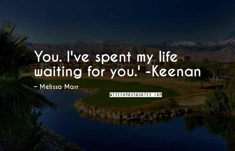 Melissa Marr Quotes: You. I've spent my life waiting for you.' -Keenan