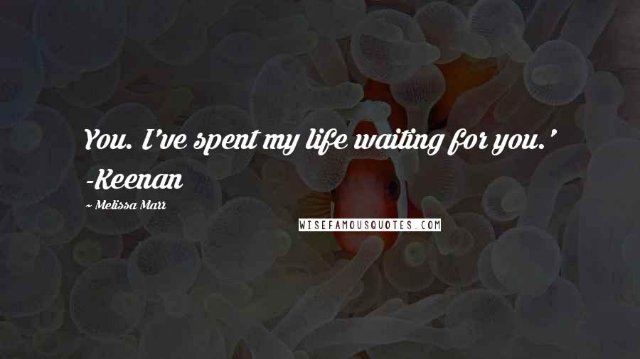 Melissa Marr Quotes: You. I've spent my life waiting for you.' -Keenan