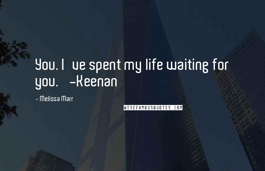 Melissa Marr Quotes: You. I've spent my life waiting for you.' -Keenan