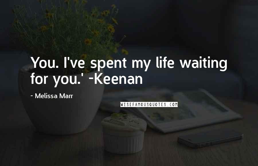 Melissa Marr Quotes: You. I've spent my life waiting for you.' -Keenan