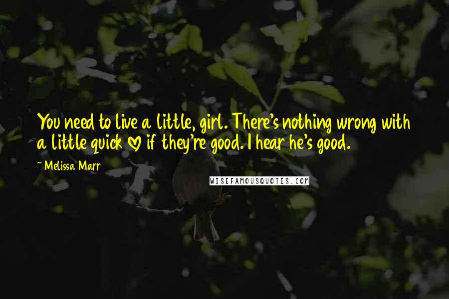 Melissa Marr Quotes: You need to live a little, girl. There's nothing wrong with a little quick love if they're good. I hear he's good.