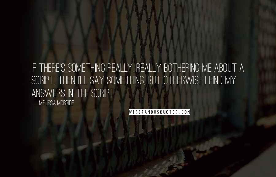 Melissa McBride Quotes: If there's something really, really bothering me about a script, then I'll say something, but otherwise I find my answers in the script.