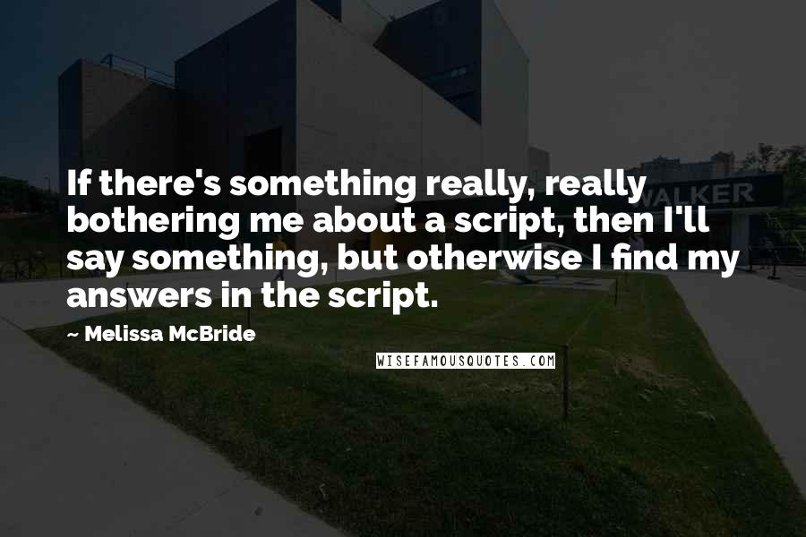 Melissa McBride Quotes: If there's something really, really bothering me about a script, then I'll say something, but otherwise I find my answers in the script.