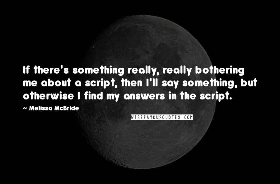 Melissa McBride Quotes: If there's something really, really bothering me about a script, then I'll say something, but otherwise I find my answers in the script.