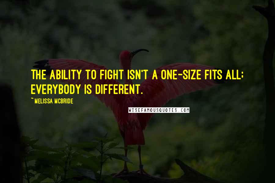 Melissa McBride Quotes: The ability to fight isn't a one-size fits all; everybody is different.