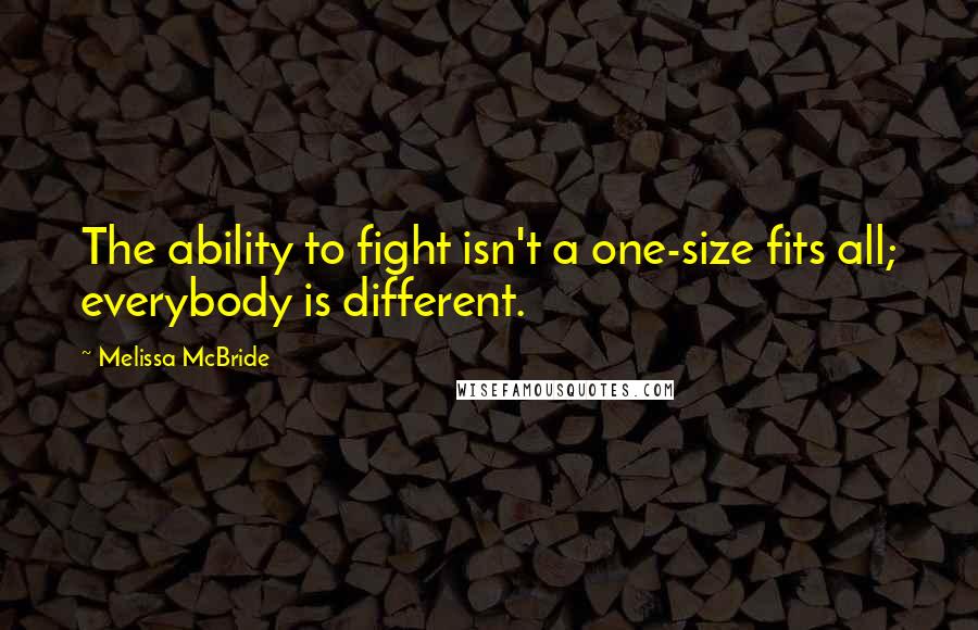 Melissa McBride Quotes: The ability to fight isn't a one-size fits all; everybody is different.