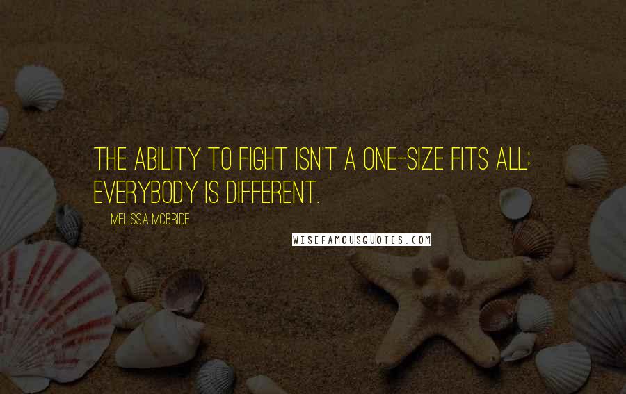 Melissa McBride Quotes: The ability to fight isn't a one-size fits all; everybody is different.