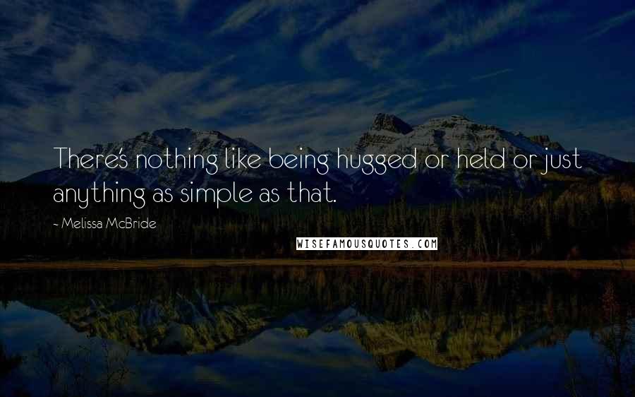 Melissa McBride Quotes: There's nothing like being hugged or held or just anything as simple as that.