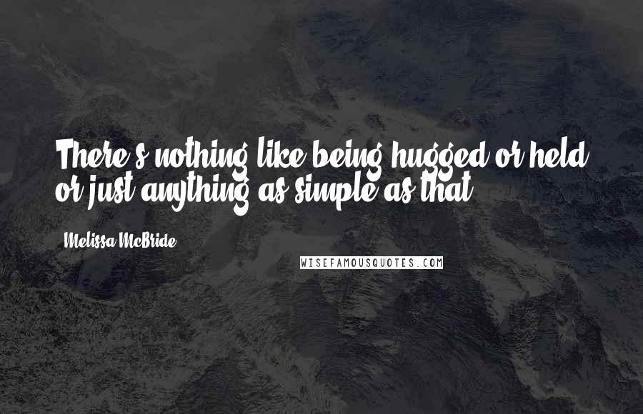 Melissa McBride Quotes: There's nothing like being hugged or held or just anything as simple as that.