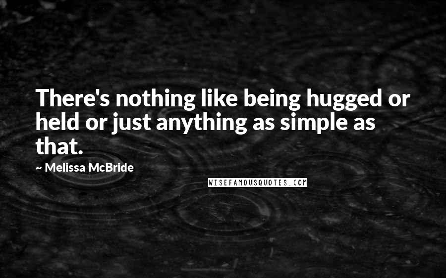 Melissa McBride Quotes: There's nothing like being hugged or held or just anything as simple as that.