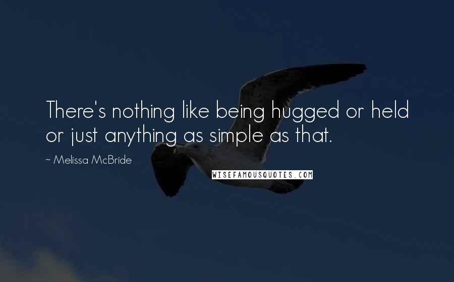 Melissa McBride Quotes: There's nothing like being hugged or held or just anything as simple as that.