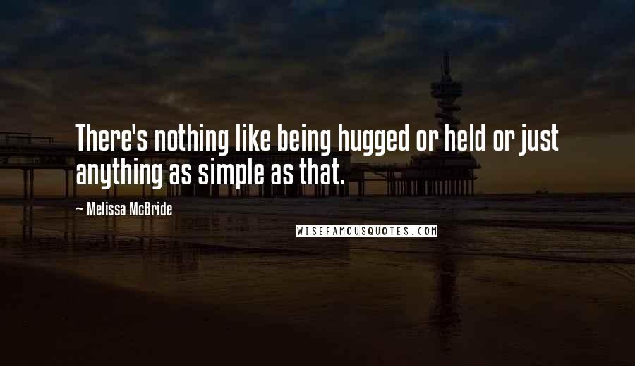Melissa McBride Quotes: There's nothing like being hugged or held or just anything as simple as that.