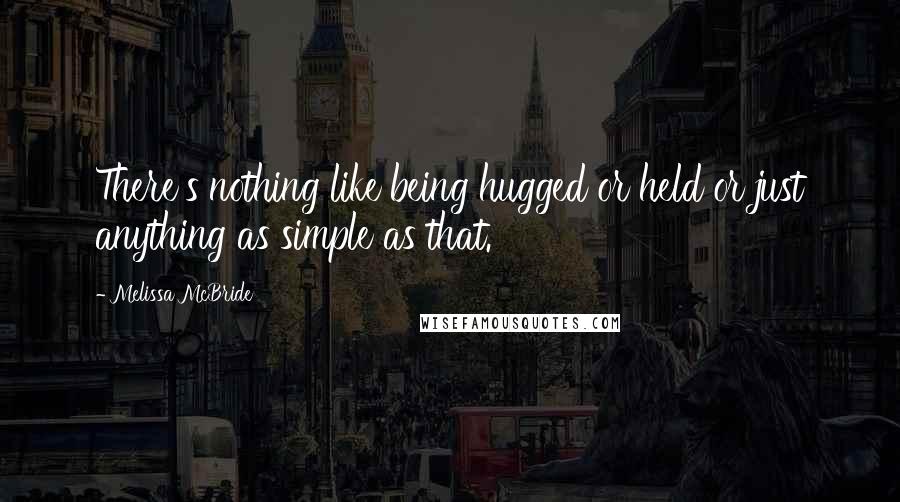 Melissa McBride Quotes: There's nothing like being hugged or held or just anything as simple as that.