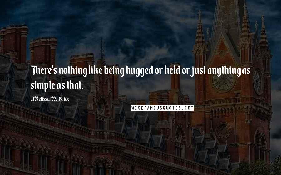 Melissa McBride Quotes: There's nothing like being hugged or held or just anything as simple as that.