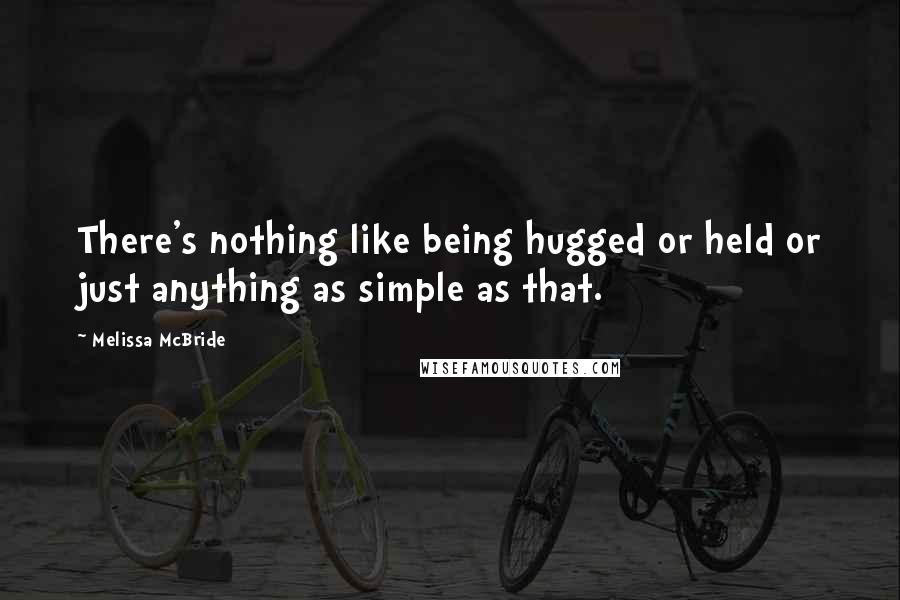 Melissa McBride Quotes: There's nothing like being hugged or held or just anything as simple as that.
