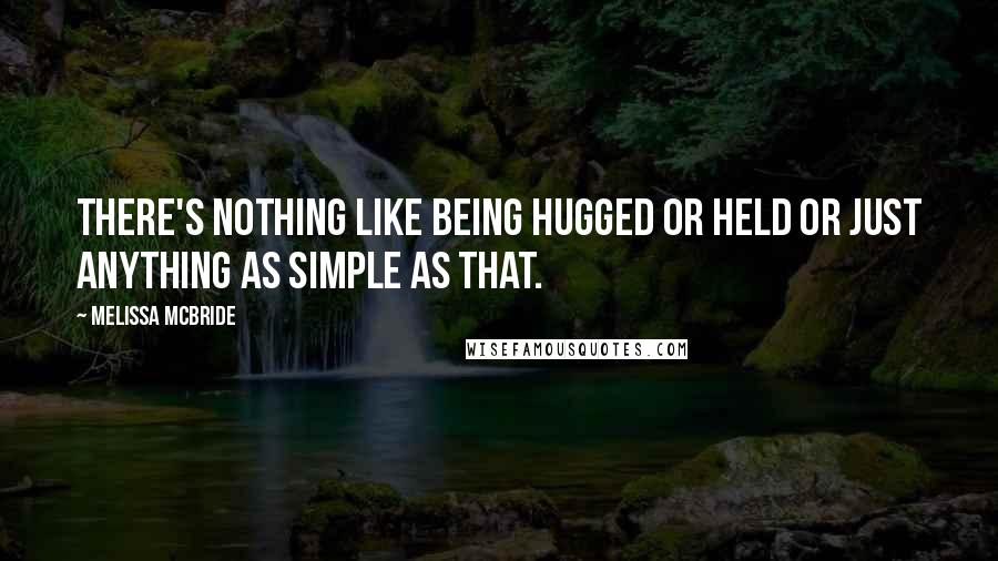 Melissa McBride Quotes: There's nothing like being hugged or held or just anything as simple as that.