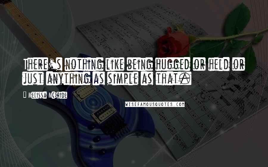 Melissa McBride Quotes: There's nothing like being hugged or held or just anything as simple as that.