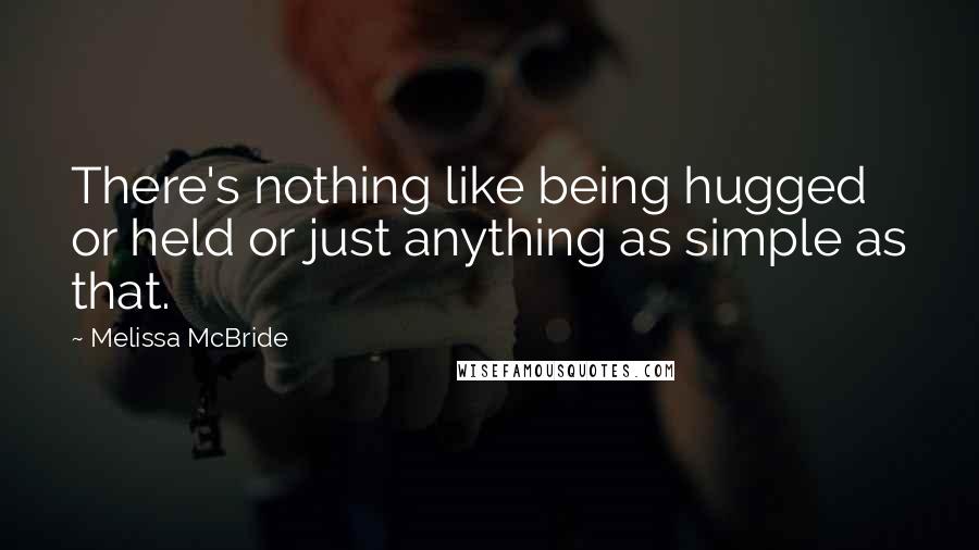 Melissa McBride Quotes: There's nothing like being hugged or held or just anything as simple as that.