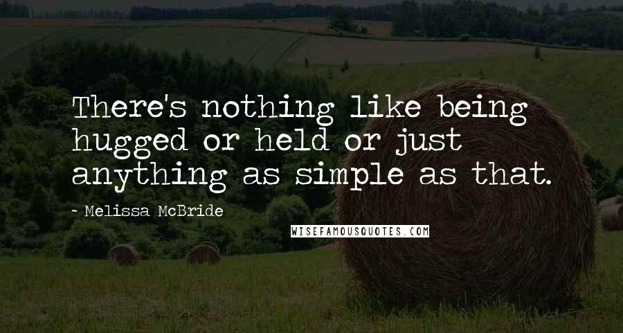 Melissa McBride Quotes: There's nothing like being hugged or held or just anything as simple as that.