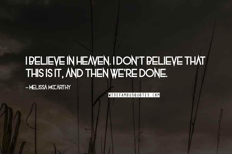 Melissa McCarthy Quotes: I believe in Heaven. I don't believe that this is it, and then we're done.