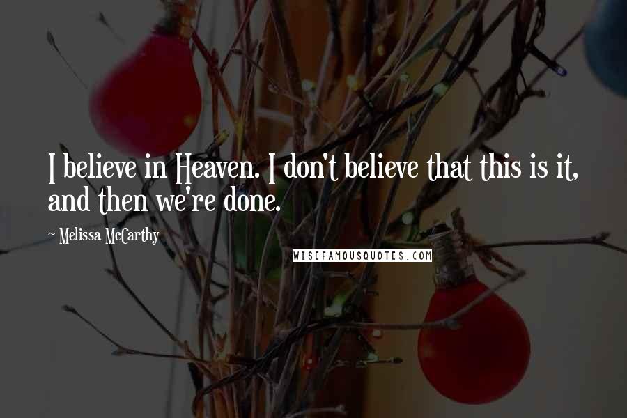 Melissa McCarthy Quotes: I believe in Heaven. I don't believe that this is it, and then we're done.