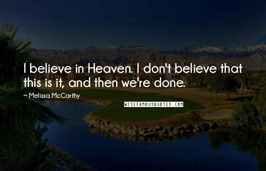 Melissa McCarthy Quotes: I believe in Heaven. I don't believe that this is it, and then we're done.