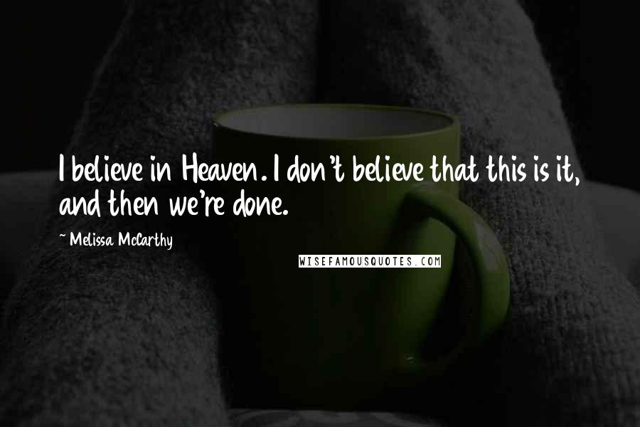 Melissa McCarthy Quotes: I believe in Heaven. I don't believe that this is it, and then we're done.