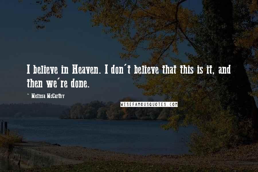 Melissa McCarthy Quotes: I believe in Heaven. I don't believe that this is it, and then we're done.