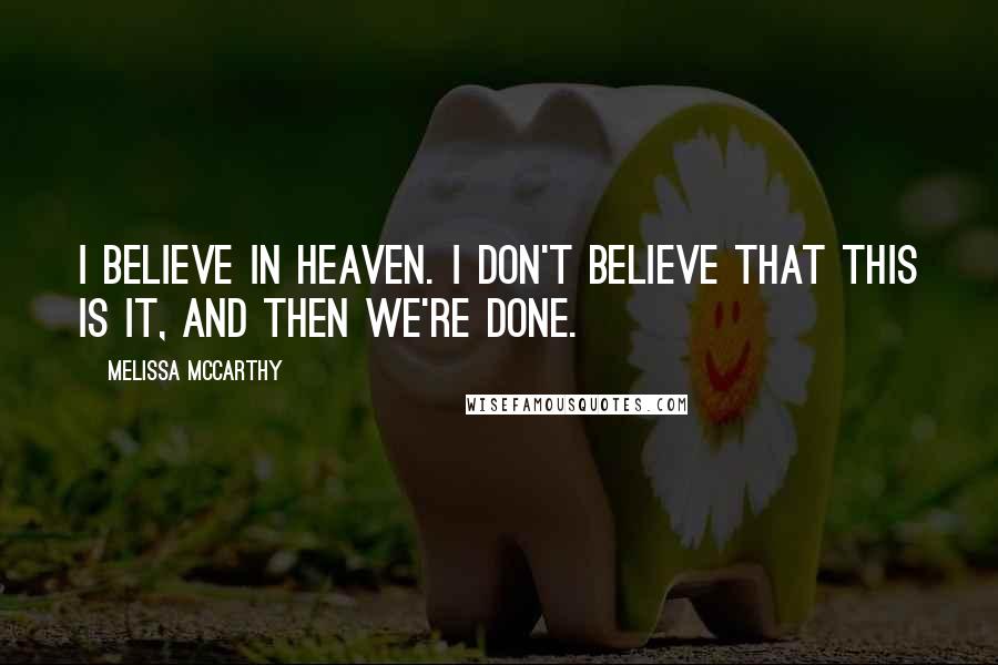 Melissa McCarthy Quotes: I believe in Heaven. I don't believe that this is it, and then we're done.