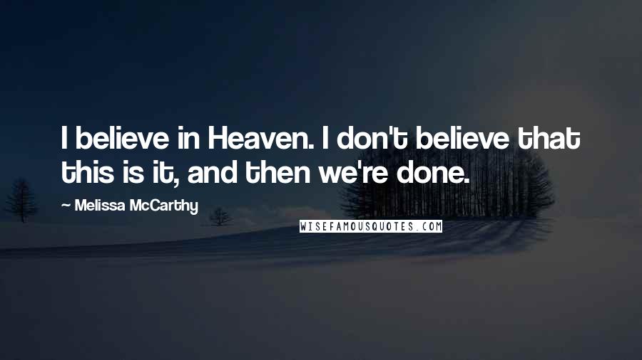 Melissa McCarthy Quotes: I believe in Heaven. I don't believe that this is it, and then we're done.