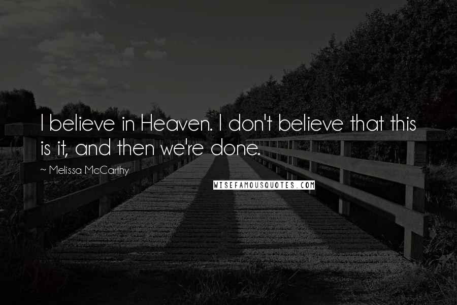 Melissa McCarthy Quotes: I believe in Heaven. I don't believe that this is it, and then we're done.