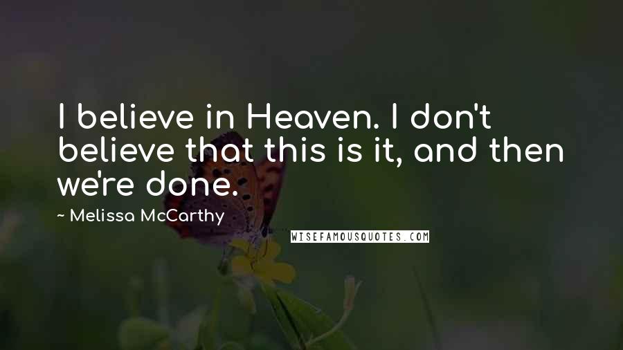 Melissa McCarthy Quotes: I believe in Heaven. I don't believe that this is it, and then we're done.