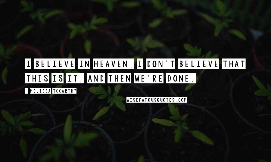 Melissa McCarthy Quotes: I believe in Heaven. I don't believe that this is it, and then we're done.