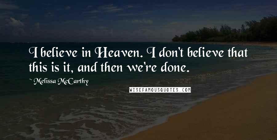 Melissa McCarthy Quotes: I believe in Heaven. I don't believe that this is it, and then we're done.