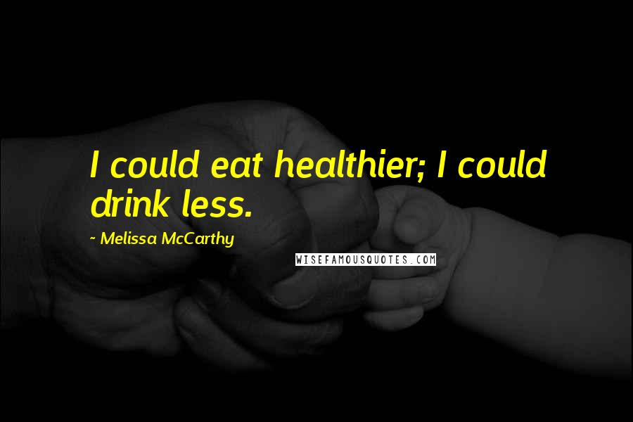 Melissa McCarthy Quotes: I could eat healthier; I could drink less.