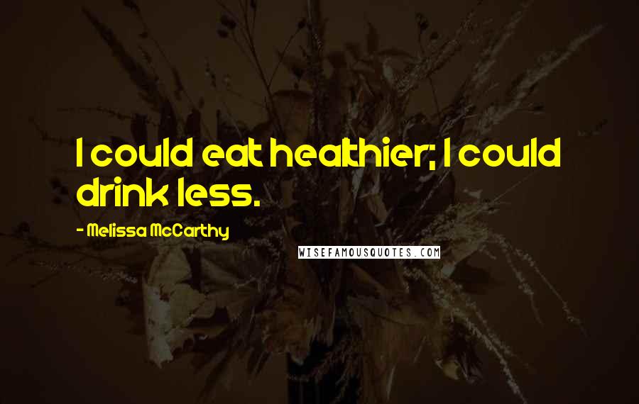 Melissa McCarthy Quotes: I could eat healthier; I could drink less.