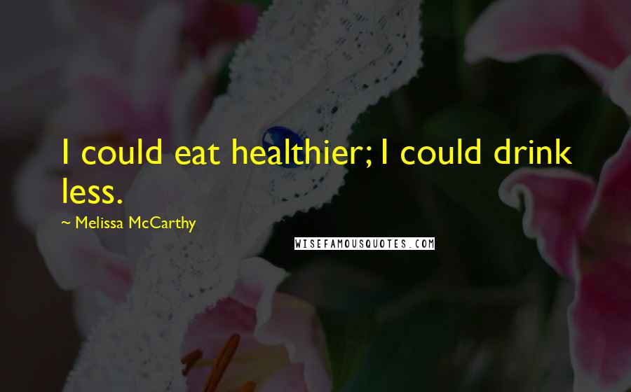 Melissa McCarthy Quotes: I could eat healthier; I could drink less.