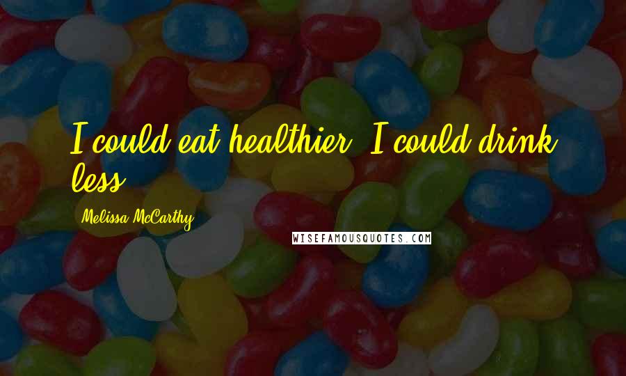 Melissa McCarthy Quotes: I could eat healthier; I could drink less.