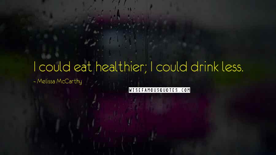 Melissa McCarthy Quotes: I could eat healthier; I could drink less.
