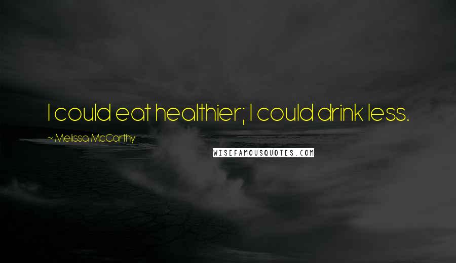 Melissa McCarthy Quotes: I could eat healthier; I could drink less.