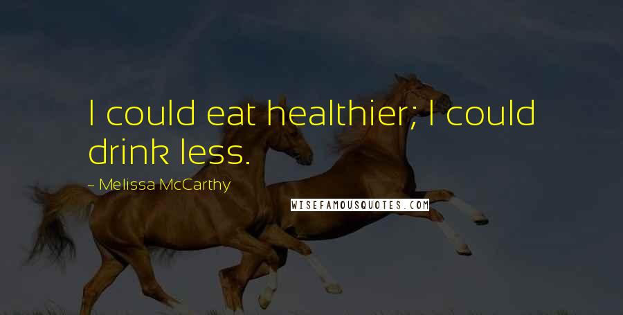 Melissa McCarthy Quotes: I could eat healthier; I could drink less.