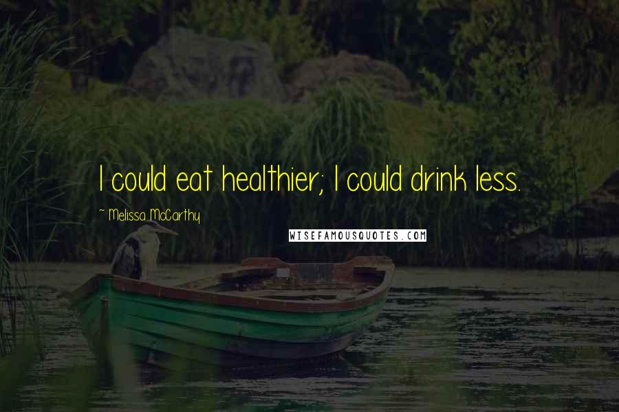 Melissa McCarthy Quotes: I could eat healthier; I could drink less.