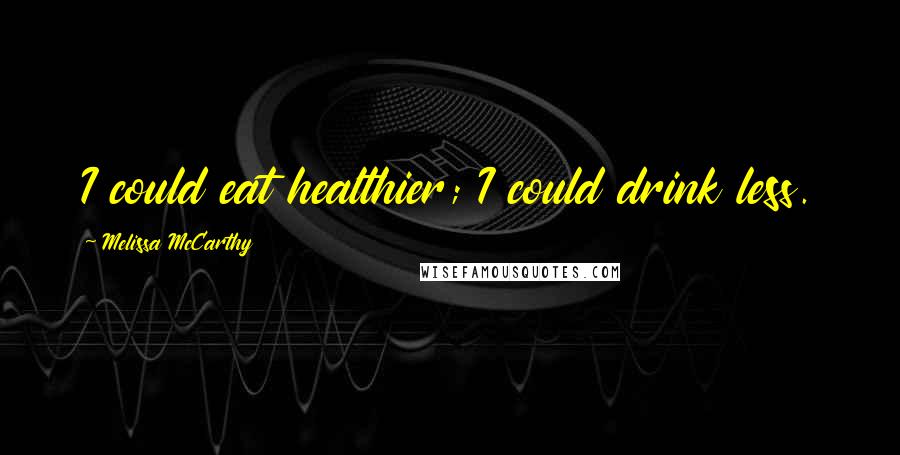 Melissa McCarthy Quotes: I could eat healthier; I could drink less.