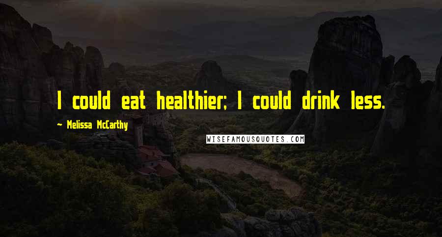 Melissa McCarthy Quotes: I could eat healthier; I could drink less.