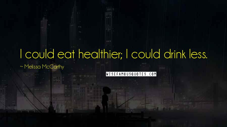Melissa McCarthy Quotes: I could eat healthier; I could drink less.