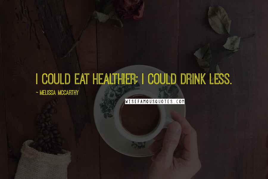 Melissa McCarthy Quotes: I could eat healthier; I could drink less.