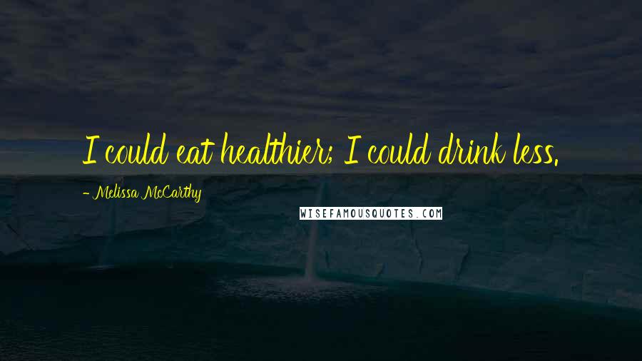 Melissa McCarthy Quotes: I could eat healthier; I could drink less.